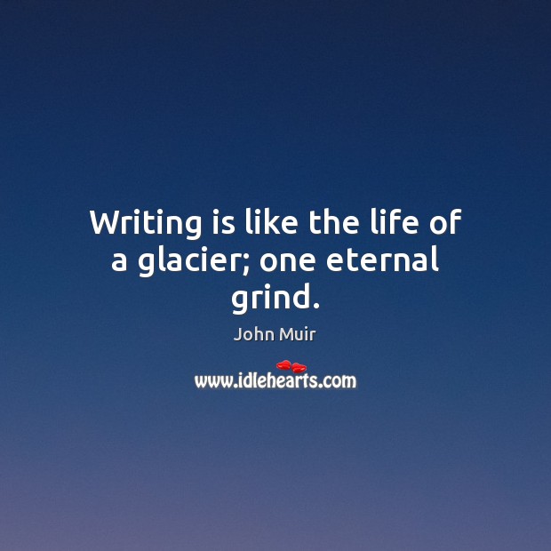 Writing is like the life of a glacier; one eternal grind. John Muir Picture Quote