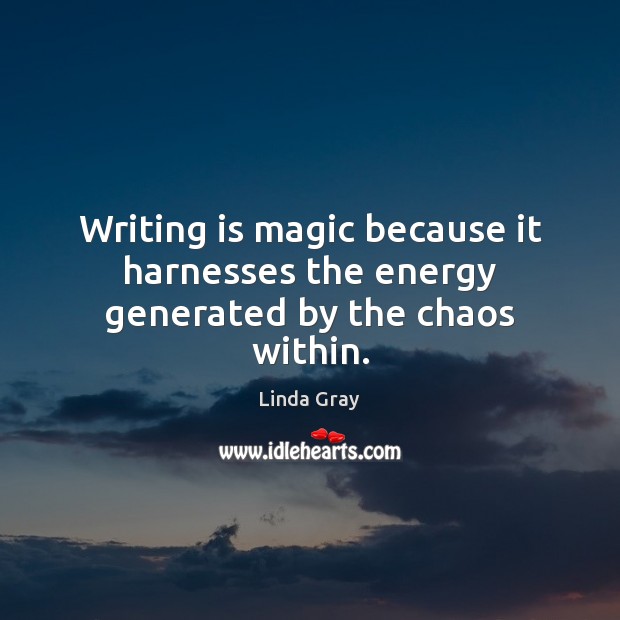 Writing is magic because it harnesses the energy generated by the chaos within. Linda Gray Picture Quote