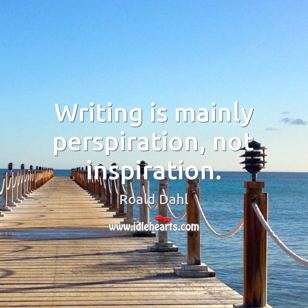 Writing is mainly perspiration, not inspiration. Roald Dahl Picture Quote
