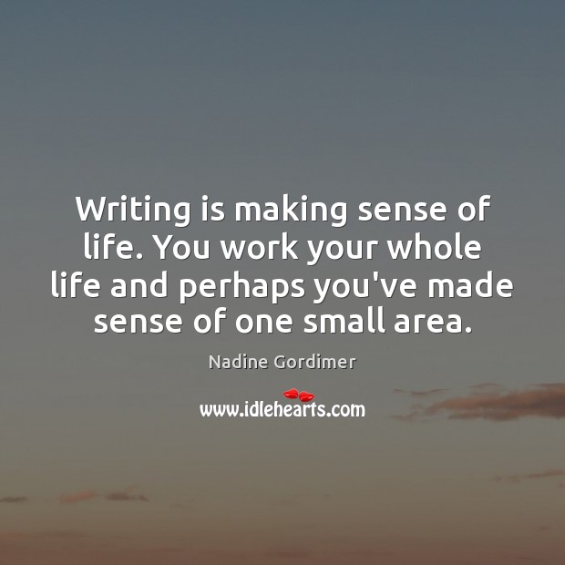 Writing is making sense of life. You work your whole life and Image