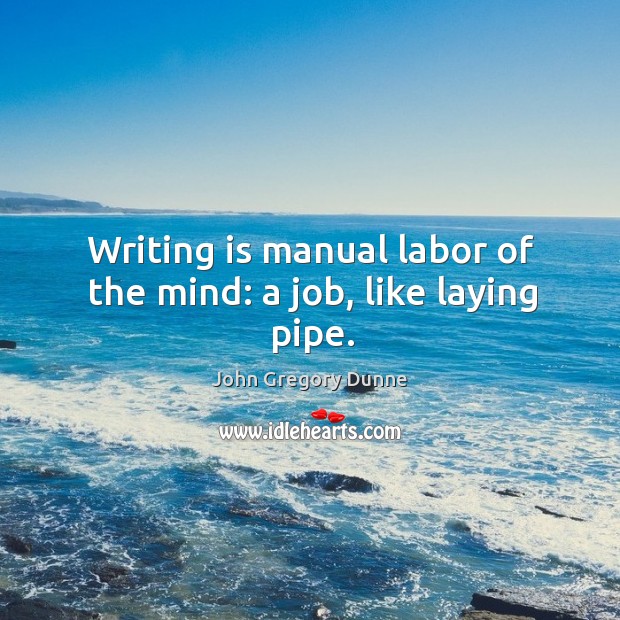 Writing is manual labor of the mind: a job, like laying pipe. Writing Quotes Image