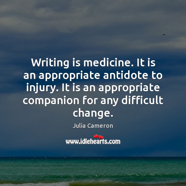 Writing is medicine. It is an appropriate antidote to injury. It is Julia Cameron Picture Quote