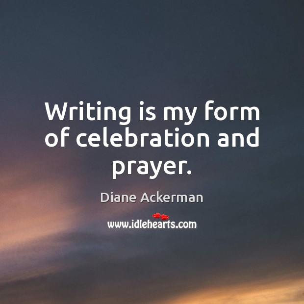 Writing is my form of celebration and prayer. Diane Ackerman Picture Quote