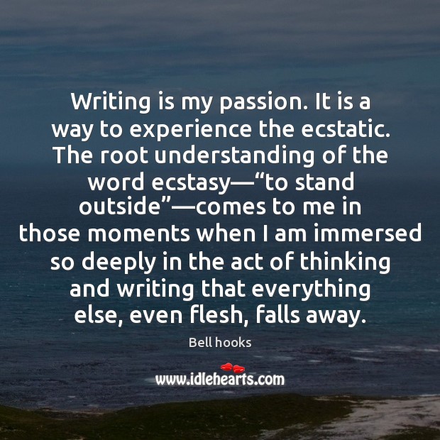 Writing is my passion. It is a way to experience the ecstatic. Bell hooks Picture Quote