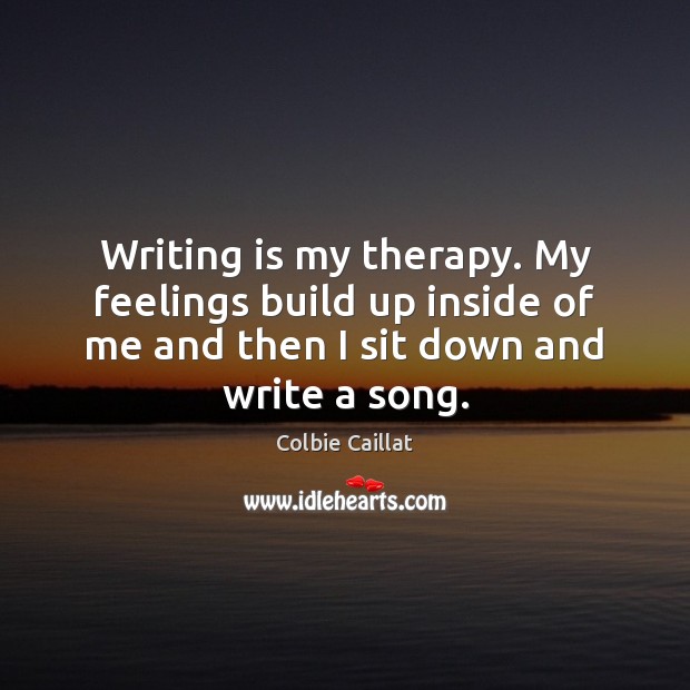 Writing is my therapy. My feelings build up inside of me and Colbie Caillat Picture Quote