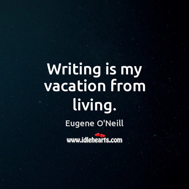 Writing is my vacation from living. Image