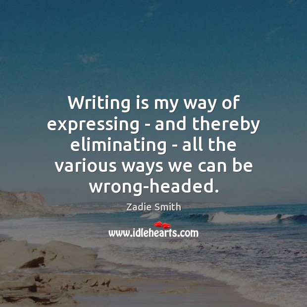 Writing is my way of expressing – and thereby eliminating – all Zadie Smith Picture Quote