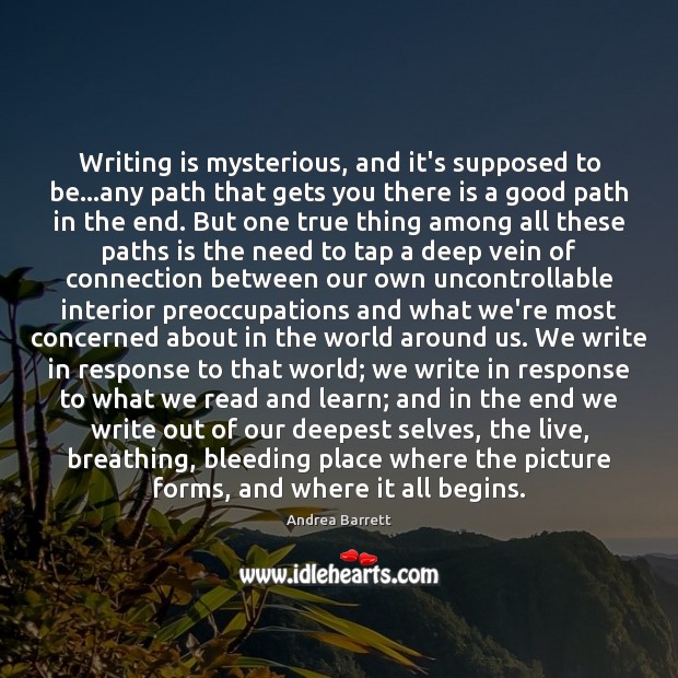 Writing is mysterious, and it’s supposed to be…any path that gets Writing Quotes Image