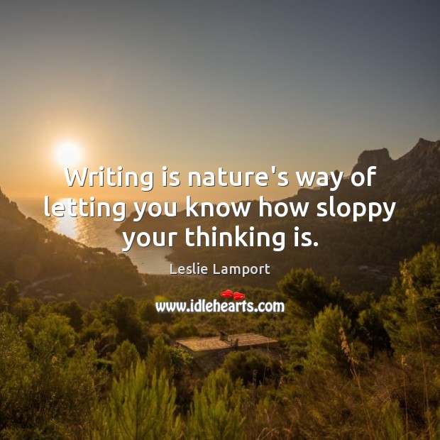 Writing is nature’s way of letting you know how sloppy your thinking is. Leslie Lamport Picture Quote