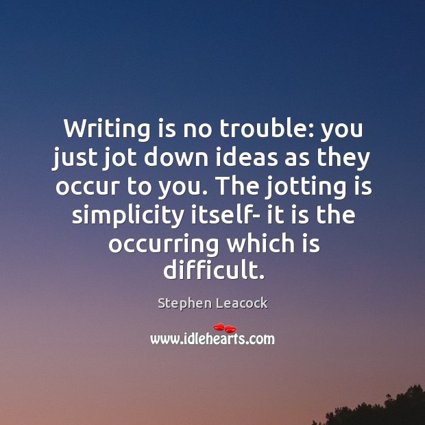 Writing is no trouble: you just jot down ideas as they occur to you. Writing Quotes Image
