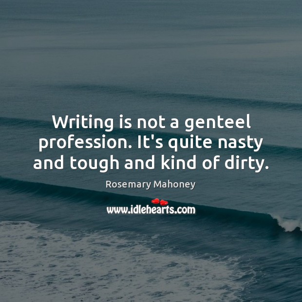 Writing is not a genteel profession. It’s quite nasty and tough and kind of dirty. Rosemary Mahoney Picture Quote