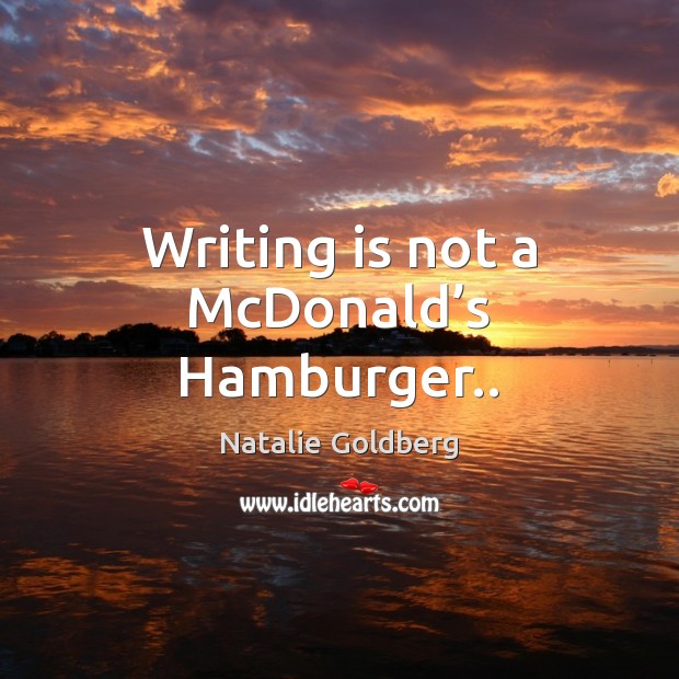 Writing is not a McDonald’s Hamburger.. Natalie Goldberg Picture Quote