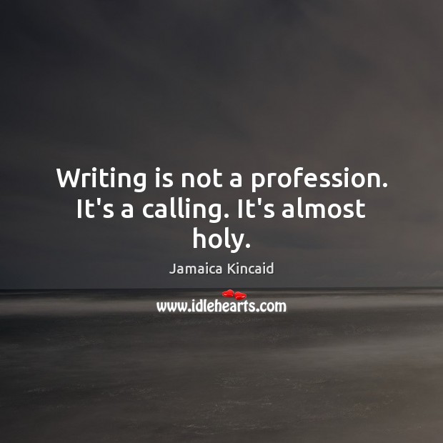 Writing is not a profession. It’s a calling. It’s almost holy. Writing Quotes Image