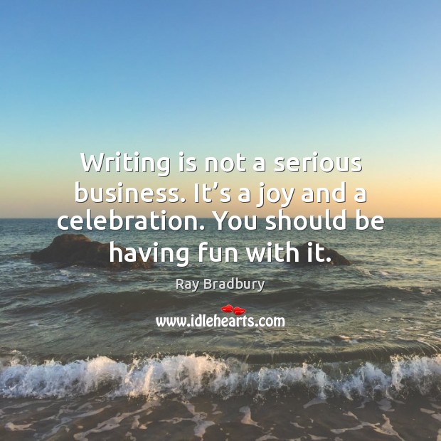 Writing is not a serious business. It’s a joy and a Ray Bradbury Picture Quote
