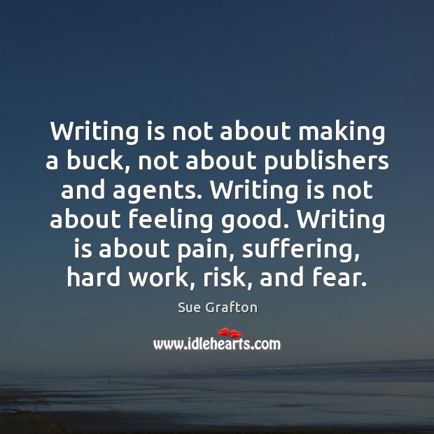 Writing is not about making a buck, not about publishers and agents. Sue Grafton Picture Quote