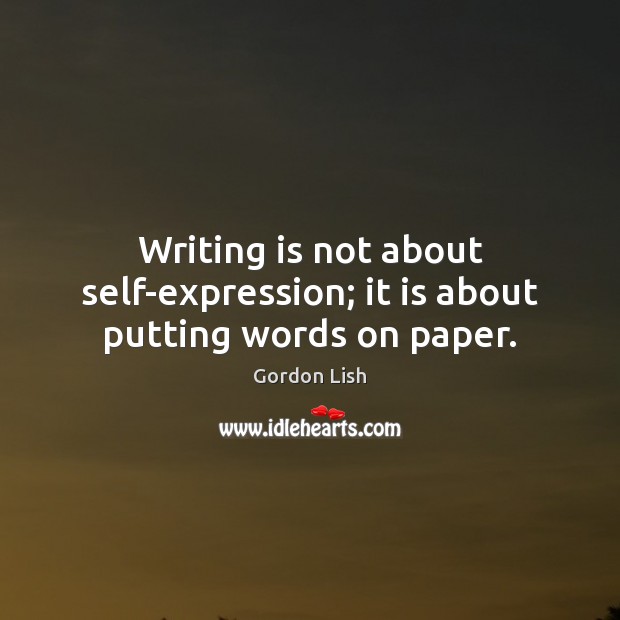 Writing is not about self-expression; it is about putting words on paper. Gordon Lish Picture Quote