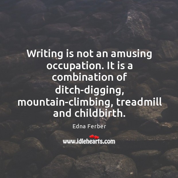 Writing is not an amusing occupation. It is a combination of ditch-digging, Edna Ferber Picture Quote