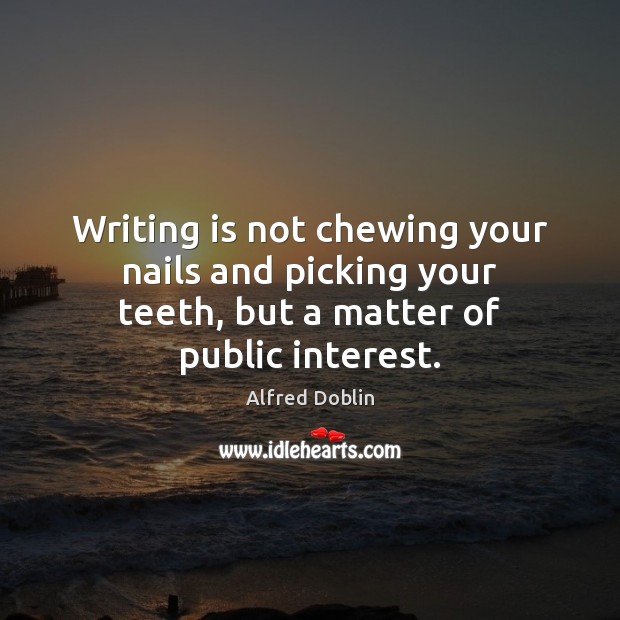 Writing is not chewing your nails and picking your teeth, but a matter of public interest. 
