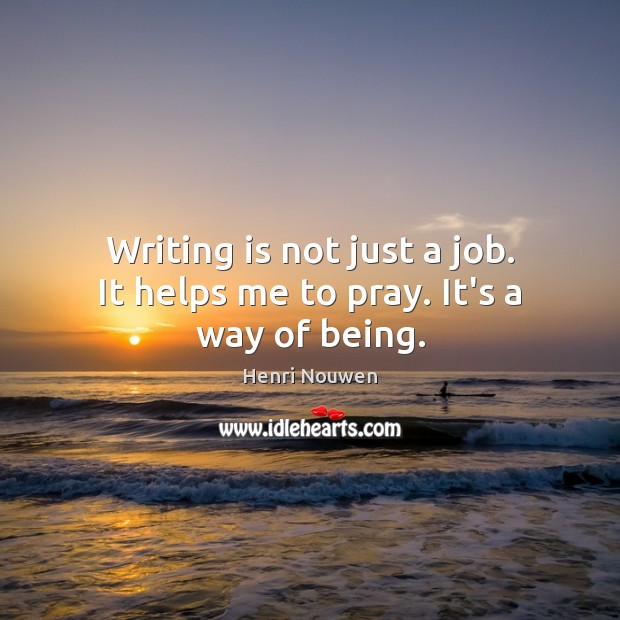 Writing is not just a job. It helps me to pray. It’s a way of being. Image