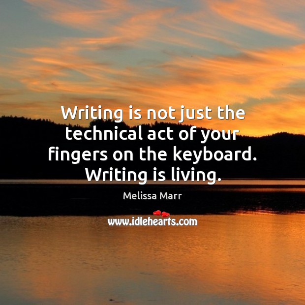Writing is not just the technical act of your fingers on the keyboard. Writing is living. Melissa Marr Picture Quote