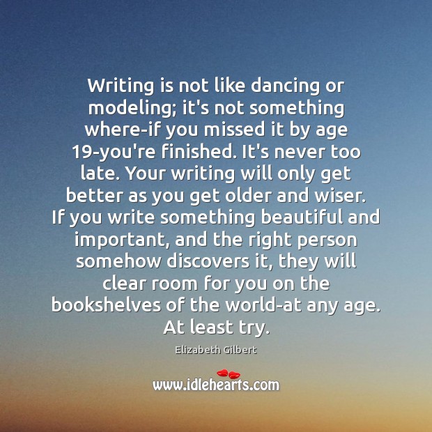 Writing is not like dancing or modeling; it’s not something where-if you Elizabeth Gilbert Picture Quote