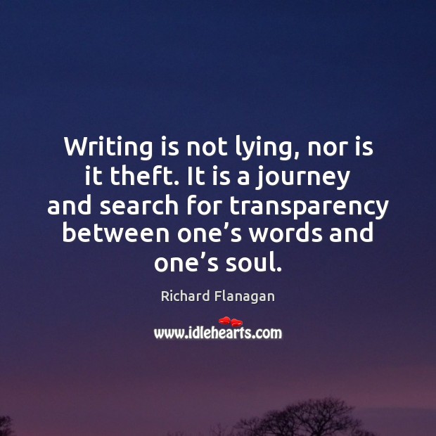 Writing is not lying, nor is it theft. It is a journey Richard Flanagan Picture Quote