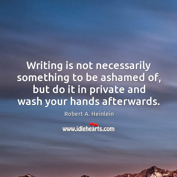 Writing is not necessarily something to be ashamed of, but do it in private and wash your hands afterwards. Writing Quotes Image
