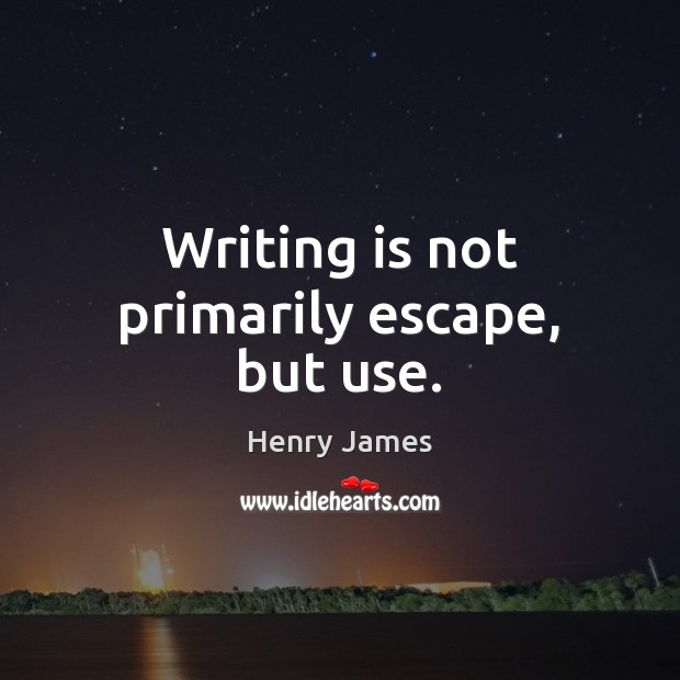 Writing is not primarily escape, but use. Henry James Picture Quote