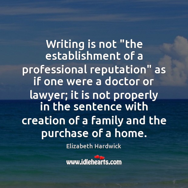 Writing is not “the establishment of a professional reputation” as if one Elizabeth Hardwick Picture Quote