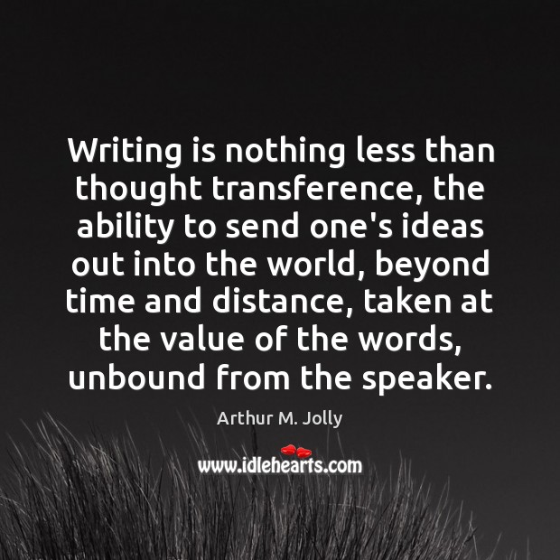 Writing is nothing less than thought transference, the ability to send one’s Arthur M. Jolly Picture Quote