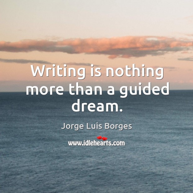 Writing is nothing more than a guided dream. Jorge Luis Borges Picture Quote