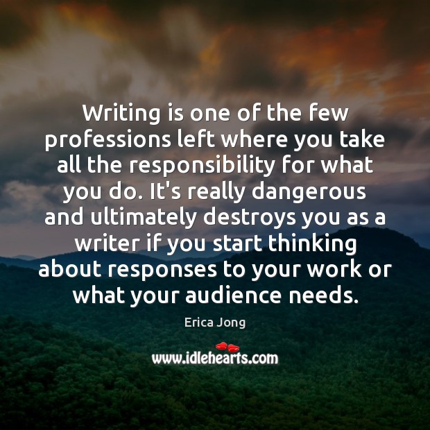 Writing is one of the few professions left where you take all Erica Jong Picture Quote