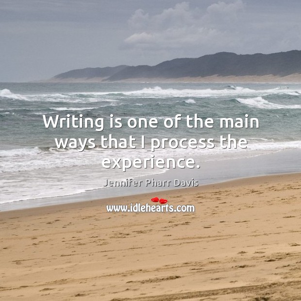 Writing is one of the main ways that I process the experience. Writing Quotes Image