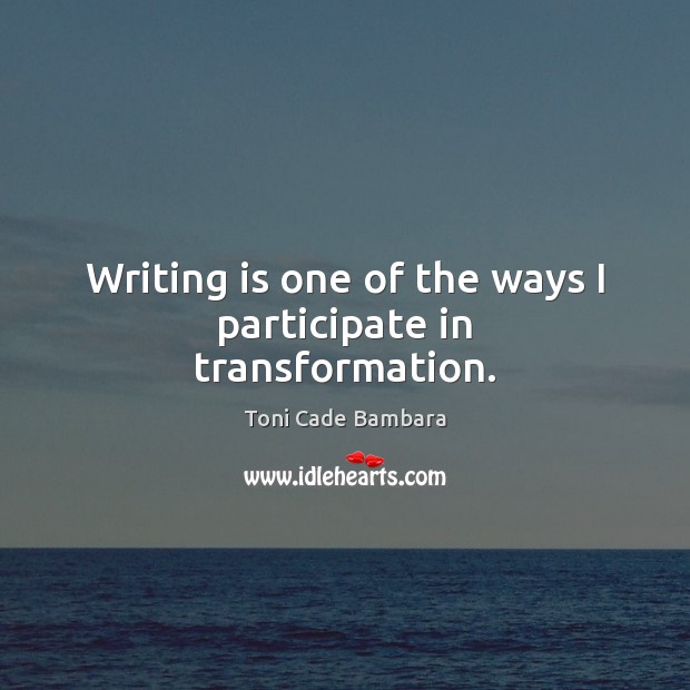Writing is one of the ways I participate in transformation. Toni Cade Bambara Picture Quote