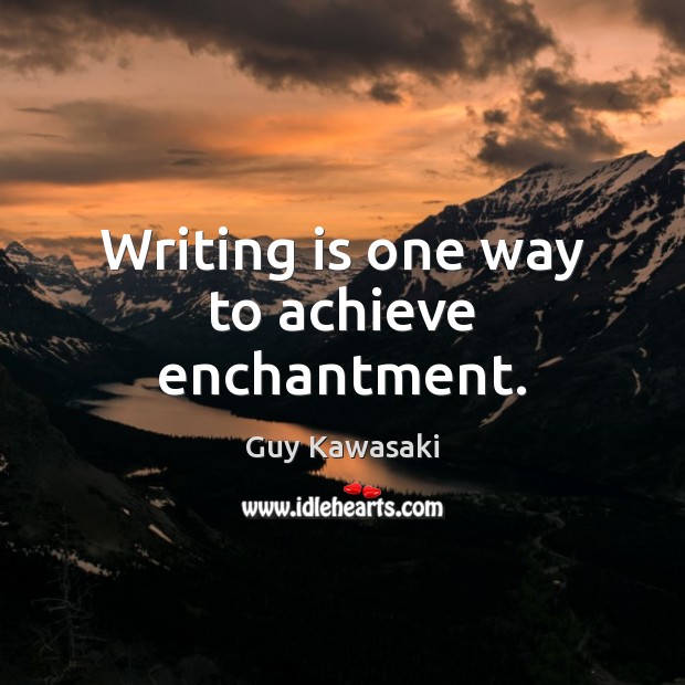 Writing is one way to achieve enchantment. Guy Kawasaki Picture Quote