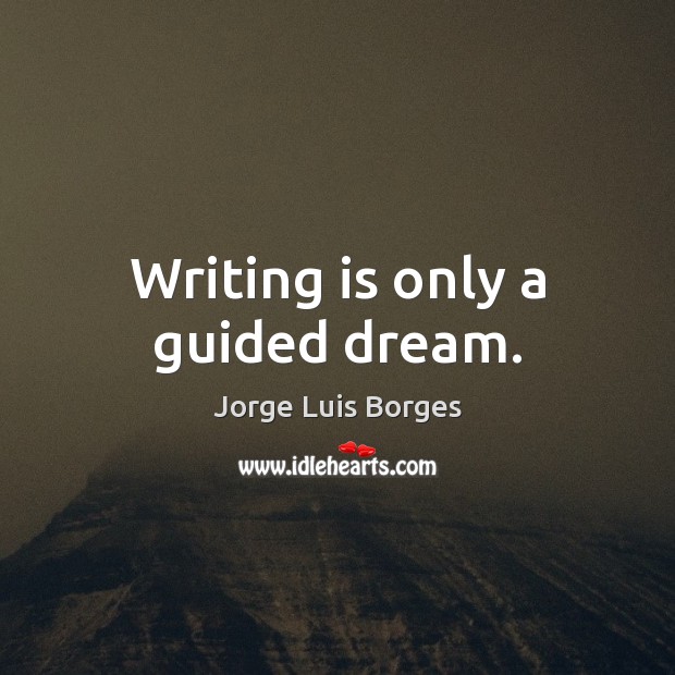 Writing is only a guided dream. Image