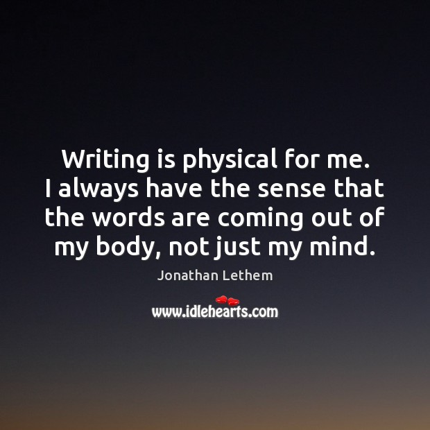 Writing is physical for me. I always have the sense that the Image