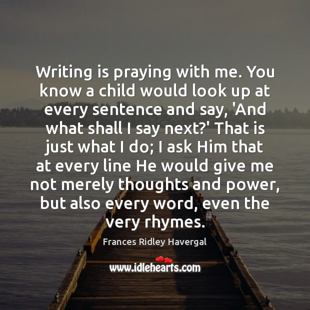 Writing is praying with me. You know a child would look up Image
