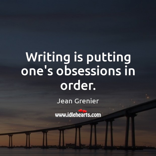 Writing is putting one’s obsessions in order. Image