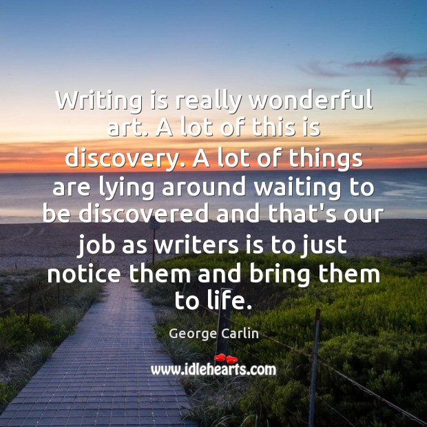 Writing is really wonderful art. A lot of this is discovery. A Image
