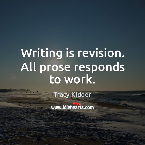 Writing is revision. All prose responds to work. Tracy Kidder Picture Quote