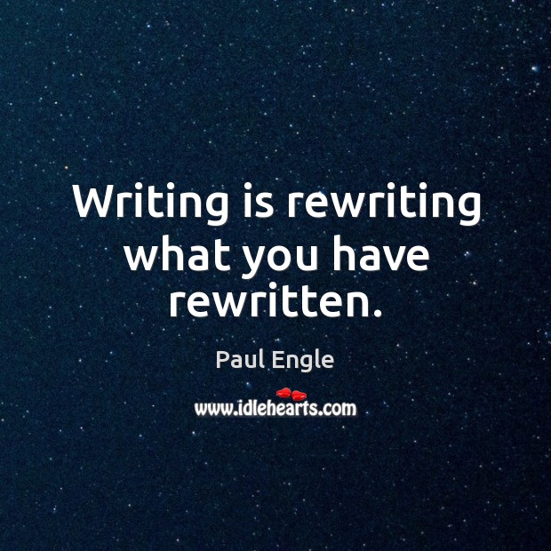 Writing is rewriting what you have rewritten. Paul Engle Picture Quote