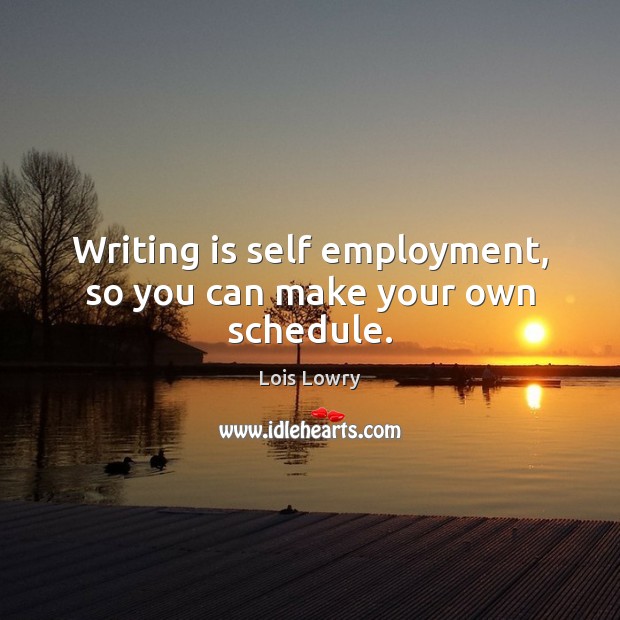 Writing is self employment, so you can make your own schedule. Lois Lowry Picture Quote