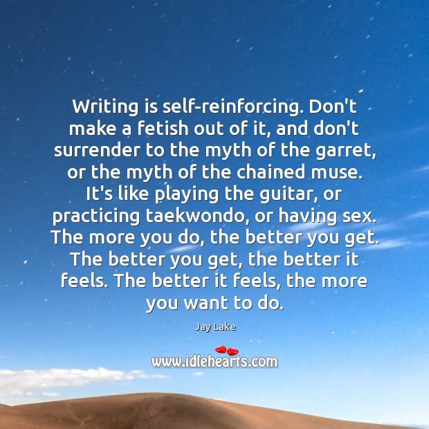 Writing is self-reinforcing. Don’t make a fetish out of it, and don’t Jay Lake Picture Quote