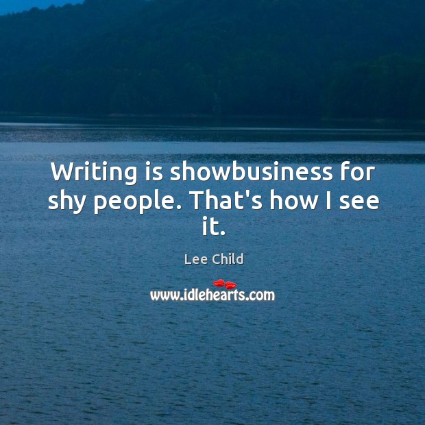 Writing is showbusiness for shy people. That’s how I see it. 