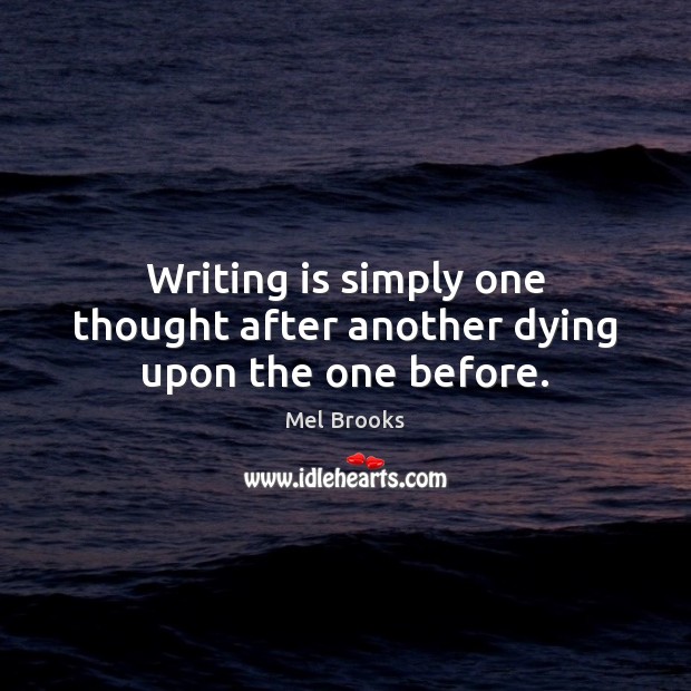 Writing is simply one thought after another dying upon the one before. Mel Brooks Picture Quote