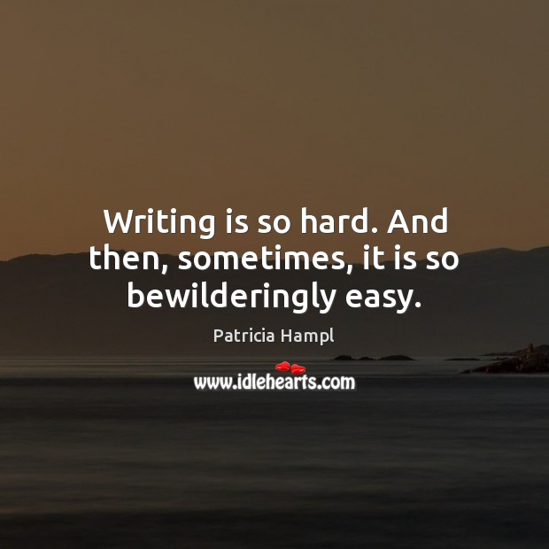 Writing is so hard. And then, sometimes, it is so bewilderingly easy. Writing Quotes Image