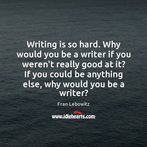 Writing is so hard. Why would you be a writer if you Fran Lebowitz Picture Quote