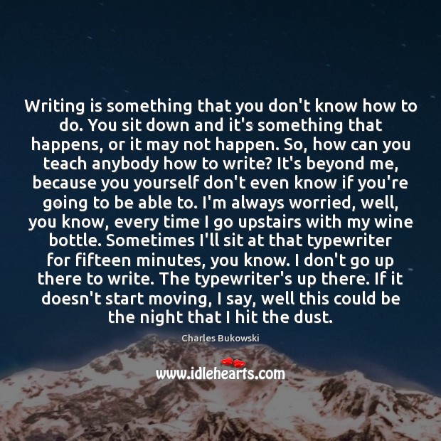 Writing is something that you don’t know how to do. You sit Charles Bukowski Picture Quote