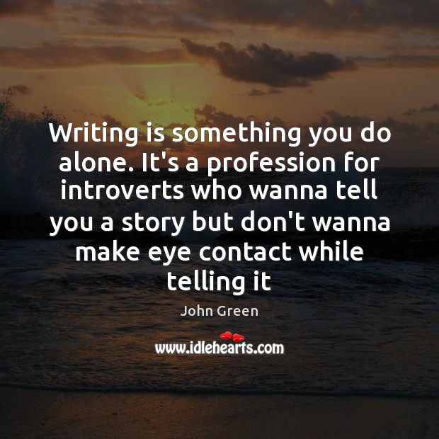 Writing is something you do alone. It’s a profession for introverts who John Green Picture Quote
